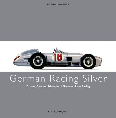 GERMAN RACING SILVER: Drivers, Cars and Triumphs of German Motor Racing 