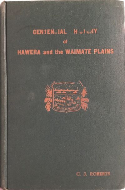 CENTENNIAL HISTORY of HAWERA and the WAIMATE PLAINS by C. J. Roberts 