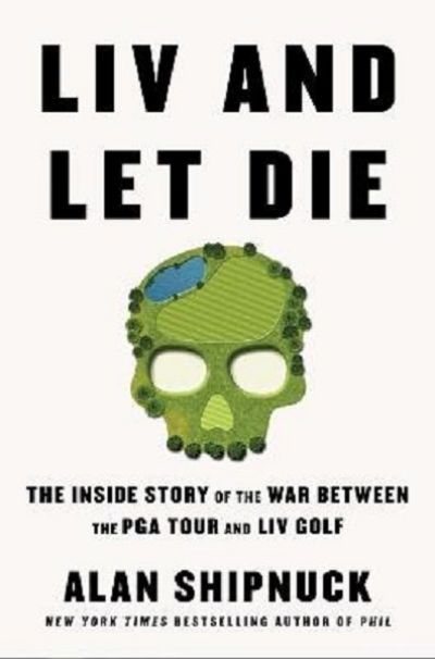 LIV AND LET DIE: The Inside Story of the War Between the PGA Tour and Liv Golf 