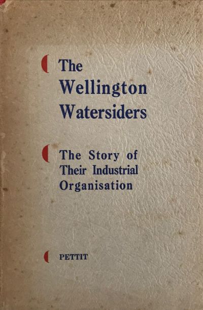 WELLINGTON WATERSIDERS: The Story of Their Industrial Organisation 