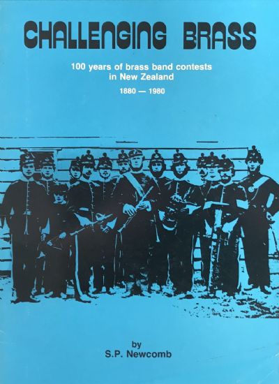 CHALLENGING BRASS: 100 Years of Brass Band Contests In New Zealand 1880-1980 