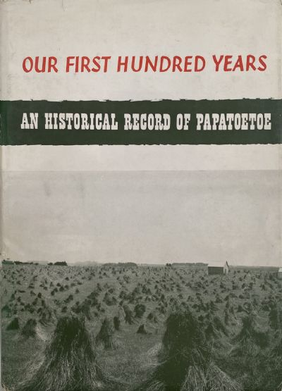 OUR FIRST HUNDRED YEARS: An Historical Record of Papatoetoe 