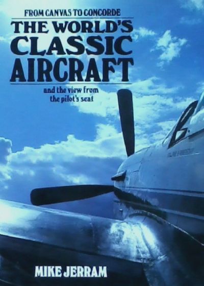 THE WORLD'S CLASSIC AIRCRAFT: From Canvas to Concorde and the View From the Pilot's Seat
