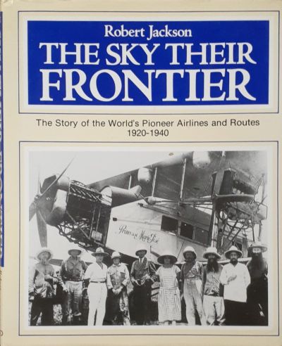 THE SKY THEIR FRONTIER: The Story of the World's Pioneer Airlines And Routes 1920-1940
