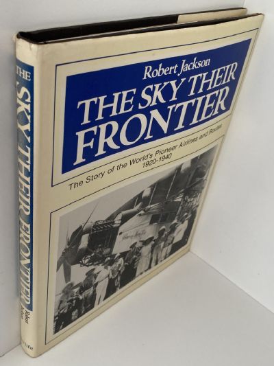 THE SKY THEIR FRONTIER: The Story of the World's Pioneer Airlines And Routes 1920-1940