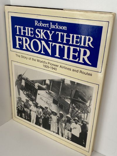 THE SKY THEIR FRONTIER: The Story of the World's Pioneer Airlines And Routes 1920-1940