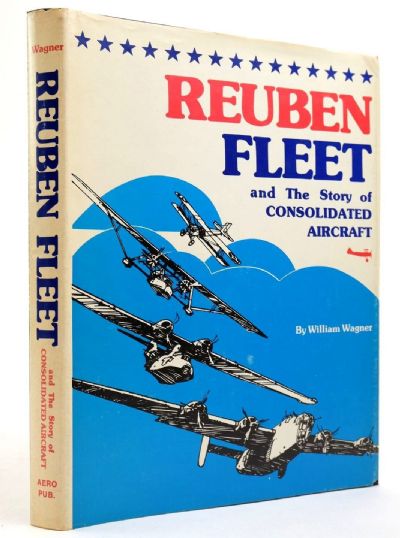 REUBEN FLEET: And the Story of Consolidated Aircraft 