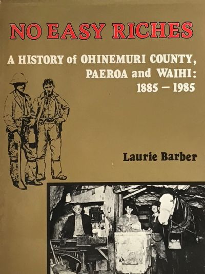 NO EASY RICHES: A History of Ohinemuri County, Paeroa and Waihi 1885-1985