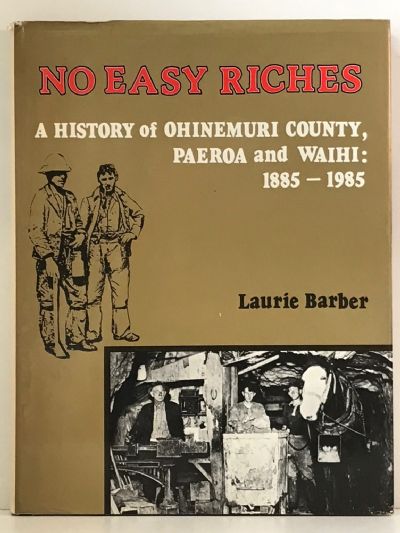 NO EASY RICHES: A History of Ohinemuri County, Paeroa and Waihi 1885-1985