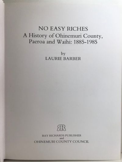 NO EASY RICHES: A History of Ohinemuri County, Paeroa and Waihi 1885-1985