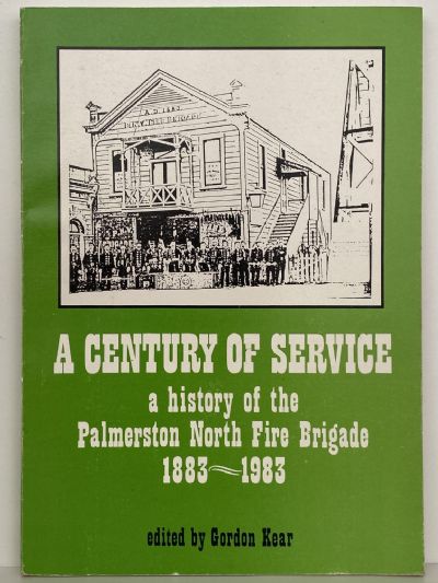 A CENTURY OF SERVICE: A History of the Palmerston North Fire Brigade 1883 - 1983