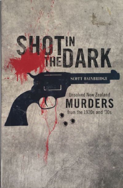 SHOT IN THE DARK : Unsolved New Zealand murders from the 1920s and '30s