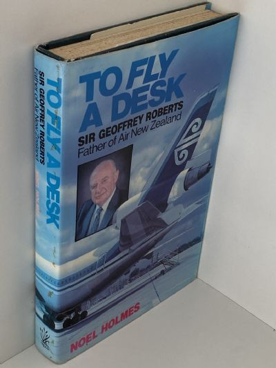 TO FLY A DESK: Sir Geoffrey Roberts Father of Air New Zealand