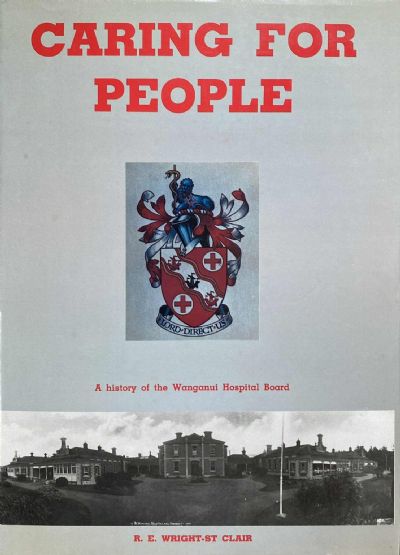 CARING FOR PEOPLE: A History of The Wanganui Hospital Board
