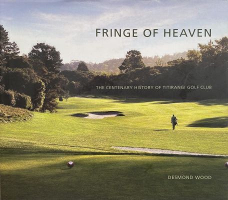 FRINGE OF HEAVEN: The Centennial History of The Titirangi Golf Club