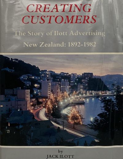 CREATING CUSTOMERS: The Story of Ilott Advertising New Zealand 1892-1982