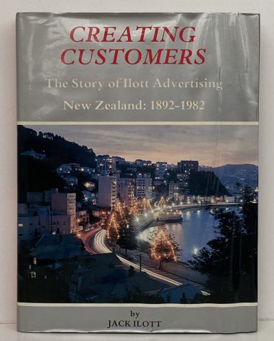 CREATING CUSTOMERS: The Story of Ilott Advertising New Zealand 1892-1982