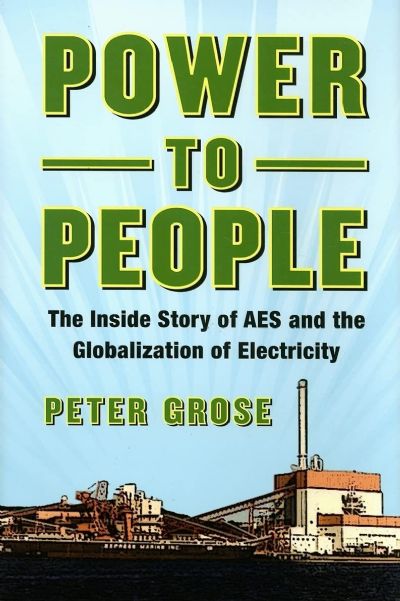 POWER TO THE PEOPLE: The Inside Story of AES and the Globalization of Electricity
