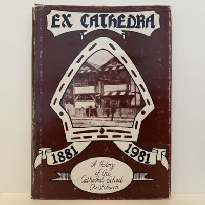EX CATHEDRA: A History of the Cathedral School of Christchurch,New Zealand 1881 - 1981