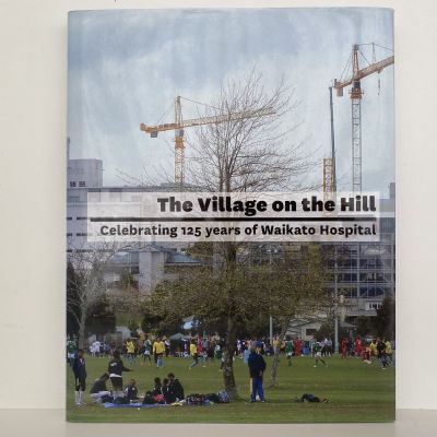 The Village On The Hill: Celebrating 125 Years of Waikato Hospital