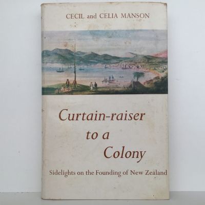 CURTAIN-RAISER TO A COLONY: Sidelights On The Founding of New Zealand