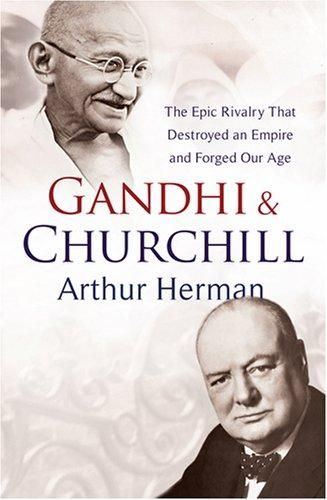 Gandhi and Churchill: The Epic Rivalry That Destroyed an Empire and Forged Our Age