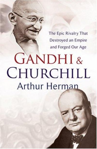 Gandhi and Churchill: The Epic Rivalry That Destroyed an Empire and Forged Our Age 