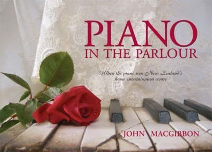 Piano In The Parlour: When The Piano Was New Zealands Home Entertainment Centre