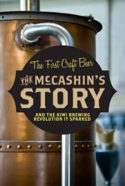 The McCashin's Story : the First Craft Beer & the Kiwi Brewing Revolution It Sparked 