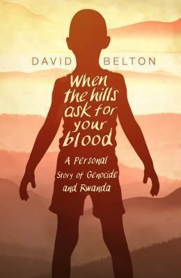 When the Hills Ask for Your Blood: a Personal Story of Genocide and Rwanda