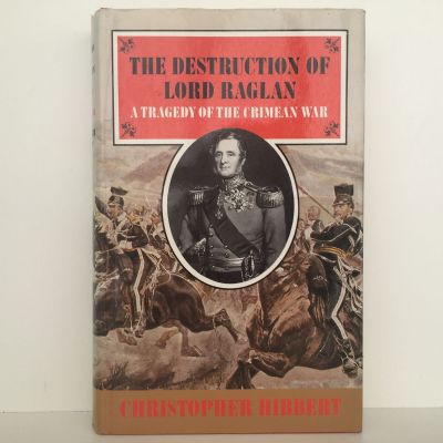 THE DESTRUCTION OF LORD RAGLAN: A Tragedy Of The Crimean War 1854-55