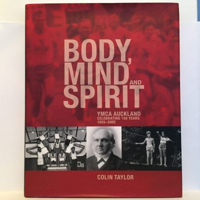 BODY, MIND and SPIRIT: YMCA Auckland Celebrating 150 Years 1855-2005