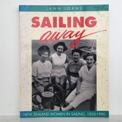 SAILING AWAY: New Zealand Women In Sailing 1920 - 1990