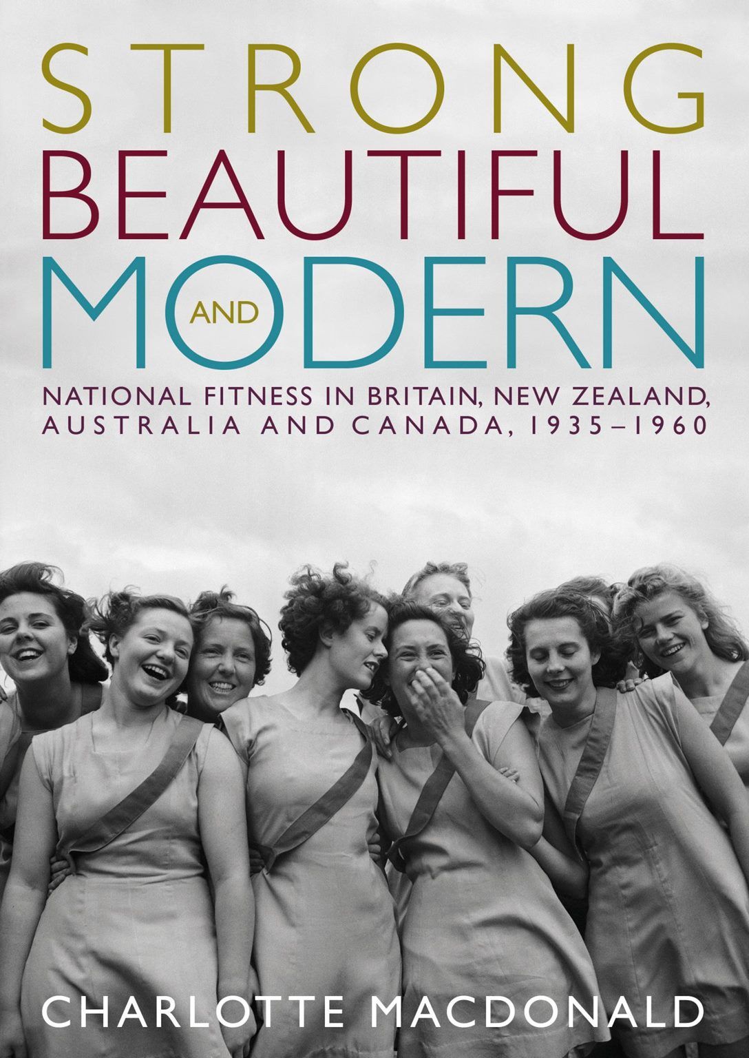 STRONG, BEAUTIFUL and MODERN: National fitness in Britain, NZ, Australia and Canada 1935-1960