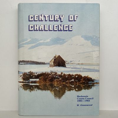 CENTURY OF CHALLENGE: History of Mackenzie County Council 1883-1983