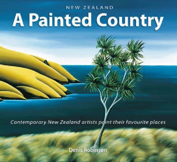 New Zealand A Painted Country: Contemporary NZ Artists Paint Favourite Places