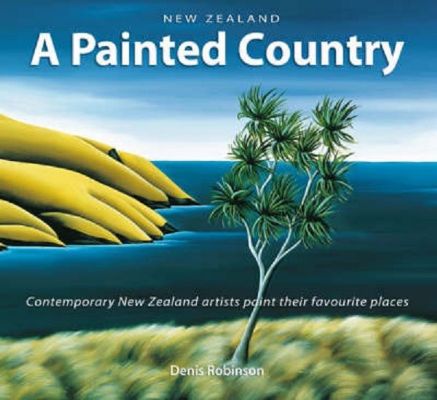 New Zealand A Painted Country: Contemporary NZ Artists Paint Favourite Places 