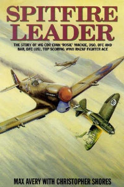 SPITFIRE LEADER: Flying Career of Wing Commander Evan (Rosie) Mackie, DSO, DFC