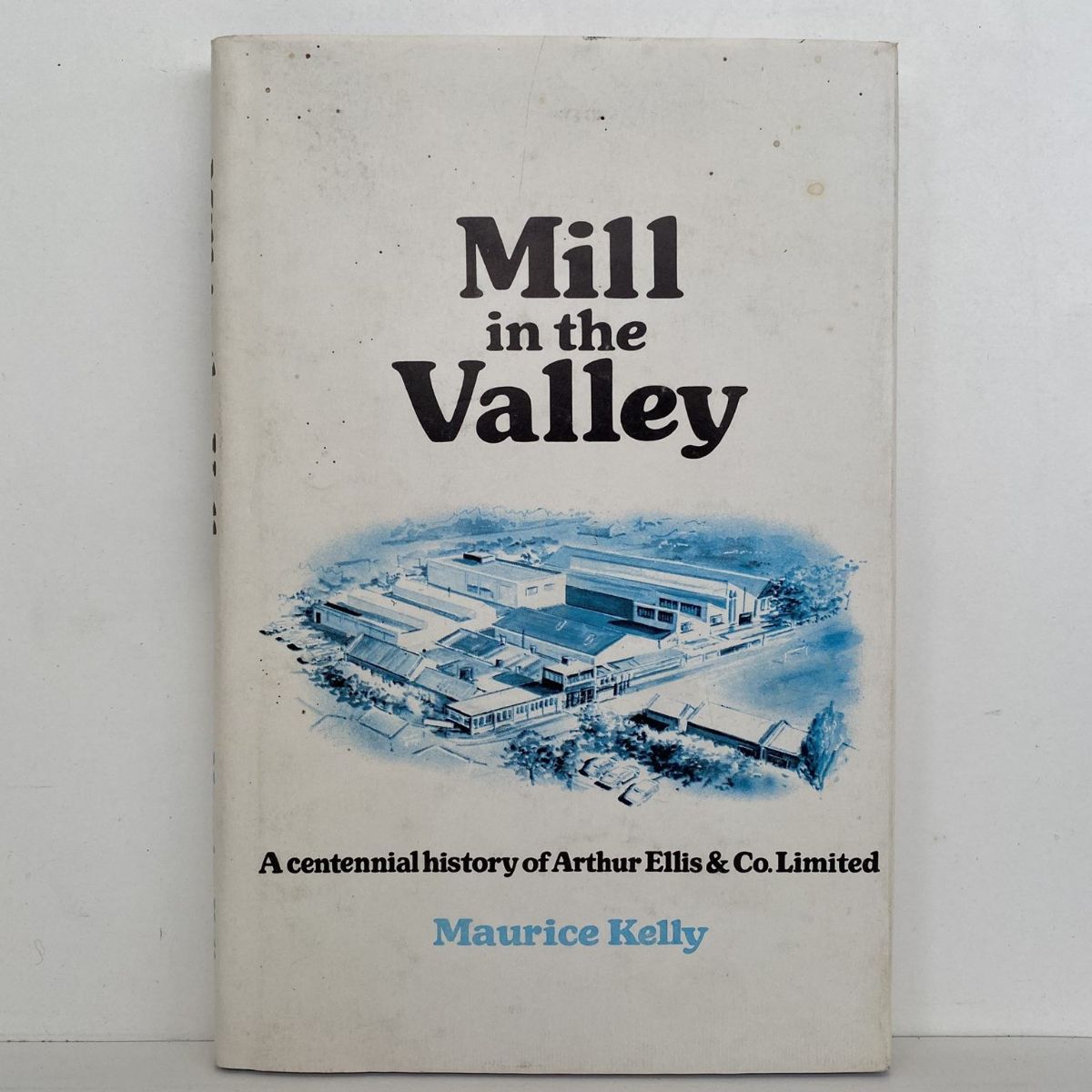 MILL in the VALLEY: A Centennial History Of Arthur Ellis & Co Ltd