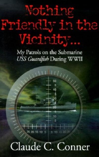Nothing Friendly In The Vicinity - My Patrols on the USS Guardfish in WWII