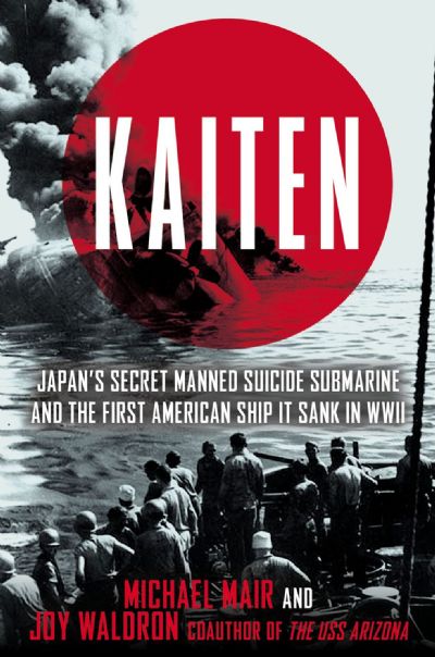 KAITEN: Japan's Secret Suicide Submarine and the First American Ship It Sank