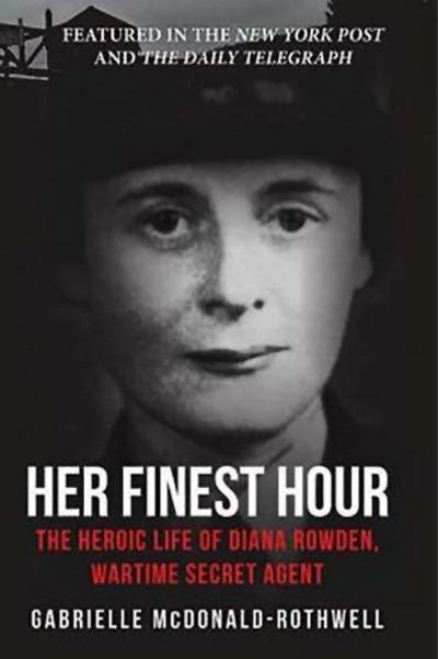 HER FINEST HOUR: The Heroic Life of Diana Rowden, Wartime Secret Agent 