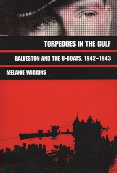 TORPEDOES IN THE GULF: Galveston and the U-Boats, 1942-1943