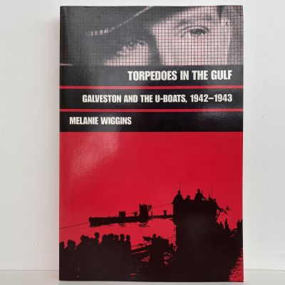 TORPEDOES IN THE GULF: Galveston and the U-Boats, 1942-1943