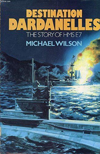 DESTINATION DARDANELLES: The Story of HMS E7