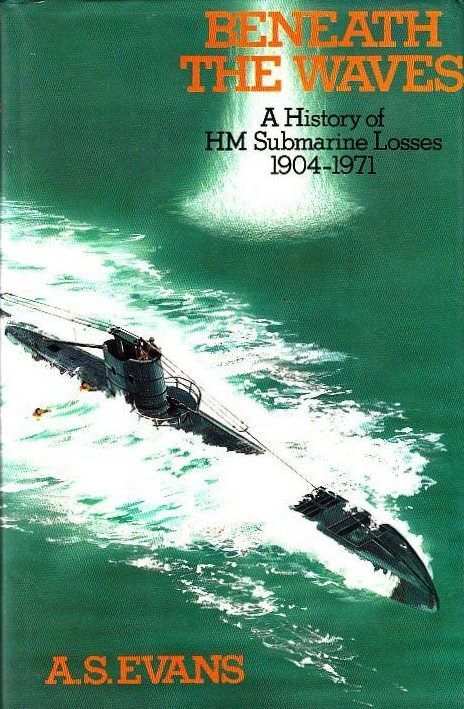 BENEATH THE WAVES: A History of H.M. Submarine Losses, 1904-1971