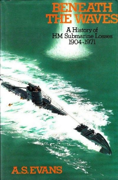 BENEATH THE WAVES: A History of H.M. Submarine Losses, 1904-1971