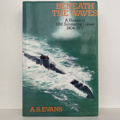 BENEATH THE WAVES: A History of H.M. Submarine Losses, 1904-1971