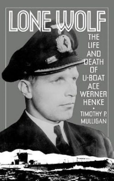 LONE WOLF: The Life and Death of U-Boat Ace Werner Henke 
