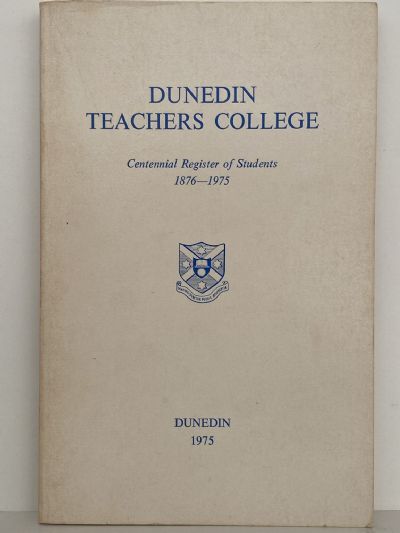 DUNEDIN TEACHERS COLLEGE: Centennial Register of Students 1876 - 1975